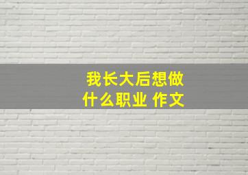 我长大后想做什么职业 作文